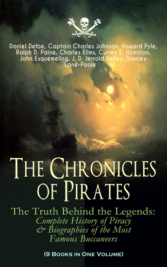 The Chronicles of Pirates – The Truth Behind the Legends: Complete History of Piracy & Biographies of the Most Famous Buccaneers (9 Books in One Volume) - A General History of the Robberies and Murders of the Most Notorious Pirates The Book of Buried Treasure Sea-Wolves of the Mediterra... - cover