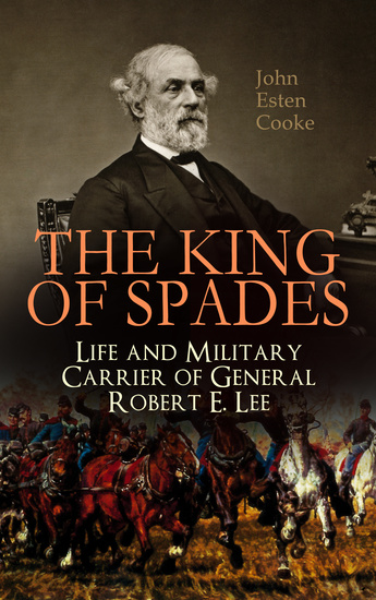The King of Spades – Life and Military Carrier of General Robert E Lee - Lee's Early Life Military Carrier (Battles of the Chickahominy Manassas Chancellorsville & Gettysburg) Lee's Last Campaigns and Last Days the Funeral & Tributes to General Lee - cover