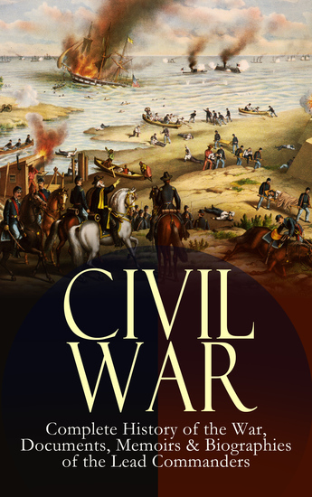 CIVIL WAR – Complete History of the War Documents Memoirs & Biographies of the Lead Commanders - Memoirs of Ulysses S Grant & William T Sherman Biographies of Abraham Lincoln Jefferson Davis & Robert E Lee The Emancipation Proclamation Gettysburg Address Presidential Orders & Actions - cover