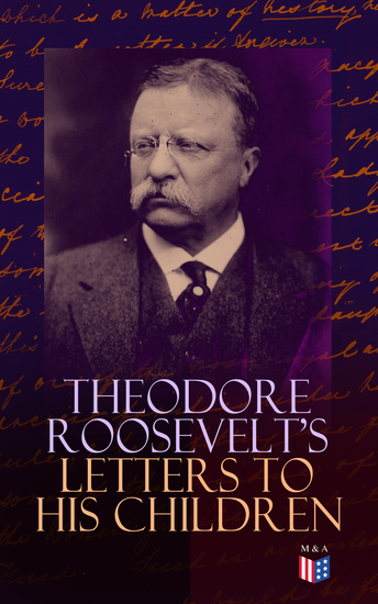 Theodore Roosevelt's Letters to His Children - Touching and Emotional Correspondence of the Former President with Alice Theodore III Kermit Ethel Archibald and Quentin From Their Early Childhood Until Their Adulthood - cover