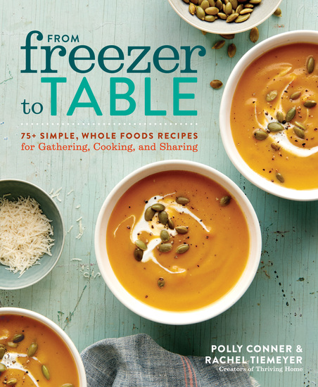 From Freezer to Table - 75+ Simple Whole Foods Recipes for Gathering Cooking and Sharing - cover