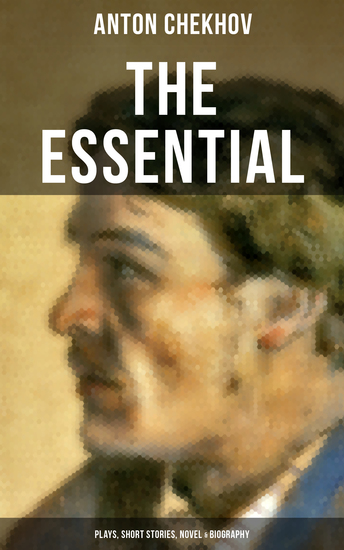 The Essential Chekhov: Plays Short Stories Novel & Biography - The Steppe Ward No 6 Uncle Vanya The Cherry Orchard Three Sisters On Trial The Darling… - cover