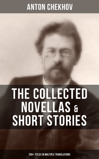 The Collected Novellas & Short Stories of Anton Chekhov (200+ Titles in Multiple Translations) - Living Chattel Joy Bliss At The Barber's Enigmatic Nature Classical Student - cover