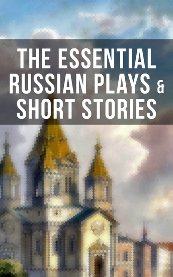 The Essential Russian Plays & Short Stories - Chekhov Dostoevsky Tolstoy Gorky Gogol & Others (Including Essays and Lectures on Russian Novelists) - cover