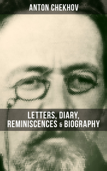 Anton Chekhov: Letters Diary Reminiscences & Biography - A Collection of Autobiographical Writings - cover