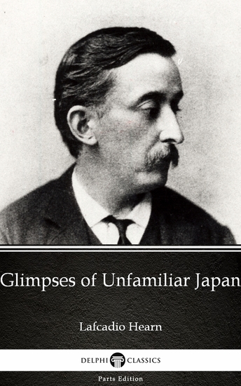 Glimpses of Unfamiliar Japan by Lafcadio Hearn (Illustrated) - cover