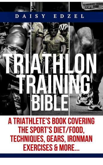 Triathlon Training Bible - A Triathletes Book Covering The Sports Diet Food Techniques Gears Ironman Exercises & More - cover