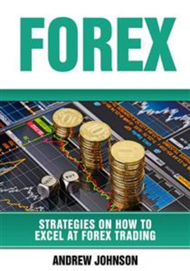 Forex: Strategies on How to Excel at FOREX Trading (Strategies On How To Excel At Forex Trading - cover