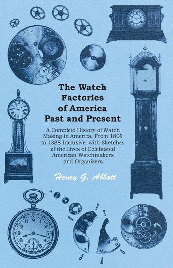 The Watch Factories of America Past and Present - A Complete History of Watch Making in America From 1809 to 1888 Inclusive with Sketches of the Lives of Celebrated American Watchmakers and Organizers - cover