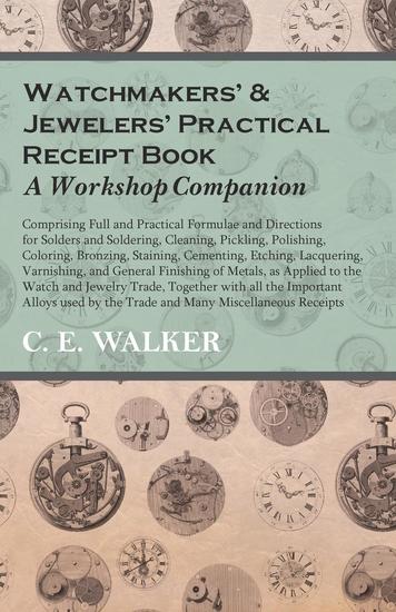 Watchmakers' and Jewelers' Practical Receipt Book A Workshop Companion - Comprising Full and Practical Formulae and Directions for Solders and Soldering Cleaning Pickling Polishing Coloring Bronzing Staining Cementing Etching Lacquering - cover