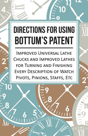 Directions for Using Bottum's Patent Improved Universal Lathe Chucks and Improved Lathes for Turning and Finishing Every Description of Watch Pivots Pinions Staffs Etc - cover