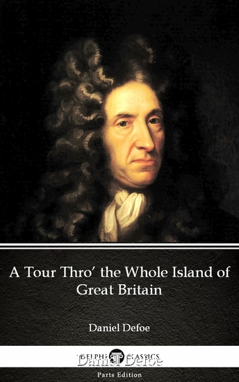 A Tour Thro’ the Whole Island of Great Britain by Daniel Defoe - Delphi Classics (Illustrated) - cover