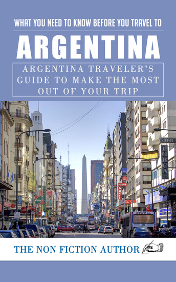 What You Need to Know Before You Travel to Argentina - Argentina Traveler’s Guide to Make the Most Out of Your Trip - cover