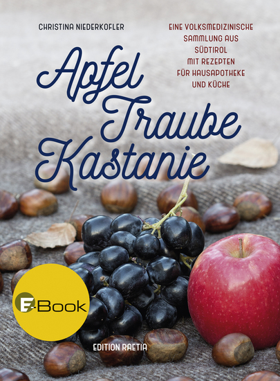 Apfel Traube Kastanie - Eine volksmedizinische Sammlung aus Südtirol mit Rezepten für Hausapotheke und Küche - cover