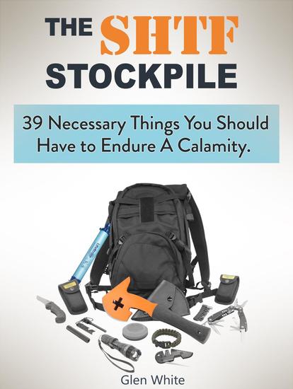 The Shtf Stockpile: 39 Necessary Things You Should Have to Endure A Calamity - cover