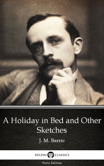 A Holiday in Bed and Other Sketches by J M Barrie - Delphi Classics (Illustrated) - cover