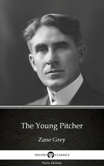 The Young Pitcher by Zane Grey - Delphi Classics (Illustrated) - cover