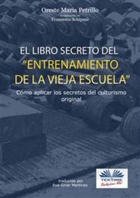 El libro secreto del entrenamiento de la vieja escuela - Cómo aplicar los secretos del culturismo original