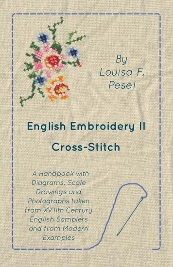 English Embroidery - II - Cross-Stitch - A Handbook with Diagrams Scale Drawings and Photographs taken from XVIIth Century English Samplers and from Modern Examples - cover