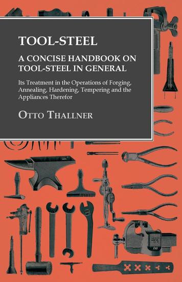 Tool-Steel - A Concise Handbook on Tool-Steel in General - Its Treatment in the Operations of Forging Annealing Hardening Tempering and the Appliances Therefor - cover