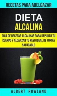 Dieta Alcalina: Guía De Recetas Alcalinas Para Depurar Tu Cuerpo Y Alcanzar Tu Peso Ideal De Forma Saludable (Recetas Para Adelgazar)