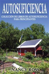 Autosuficiencia: Colección De Libros De Autosuficiencia Para Principiantes