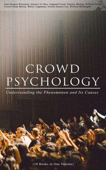 CROWD PSYCHOLOGY: Understanding the Phenomenon and Its Causes (10 Books in One Volume) - Extraordinary Popular Delusions and the Madness of Crowds Instincts of the Herd The Social Contract A Moving-Picture of Democracy Psychology of Revolution The Analysis of the Ego - cover