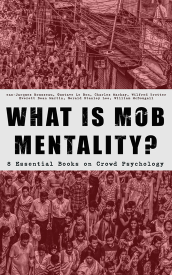 WHAT IS MOB MENTALITY? - 8 Essential Books on Crowd Psychology - Psychology of Revolution Extraordinary Popular Delusions and the Madness of Crowds Instincts of the Herd The Social Contract A Moving-Picture of Democracy - cover