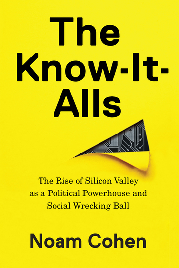 The Know-It-Alls - The Rise of Silicon Valley as a Political Powerhouse and Social Wrecking Ball - cover