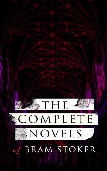 The Complete Novels of Bram Stoker - 12 Gothic Horror Classics & Adventure Novels: Dracula The Mystery of the Sea The Jewel of Seven Stars The Snake's Pass The Lady of the Shroud The Lair of the White Worm The Man… - cover