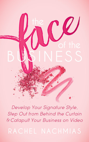 The Face of the Business - Develop Your Signature Style Step Out from Behind the Curtain and Catapult Your Business on Video - cover