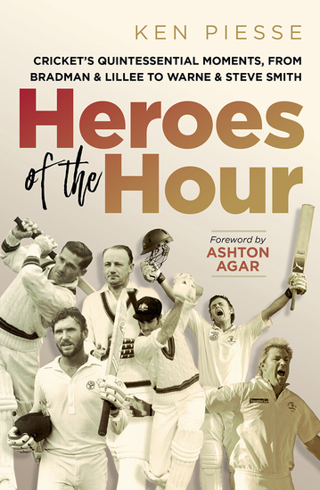 Heroes of the Hour - Cricket's Quintessential Moments From Bradman & Lillee to Warne & Steve Smith - cover