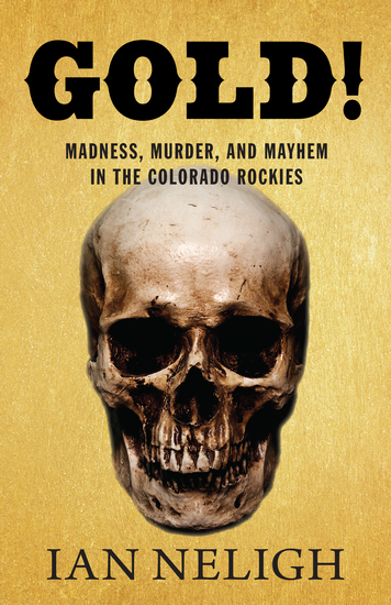 Gold! - Madness Murder and Mayhem in the Colorado Rockies - cover
