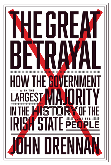 The Great Betrayal - How the Government with the Largest Majority in the History of the Irish State Lost its People - cover