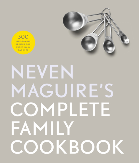 Neven Maguire's Complete Family Cookbook - 300 Life-saving Recipes for Super-busy Parents - cover