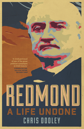 Redmond – A Life Undone - The Definitive Biography of John Redmond the Forgotten Hero of Irish Politics - cover