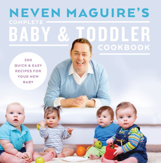 Neven Maguire’s Complete Baby and Toddler Cookbook - 200 Quick and Easy Recipes For Your New Baby - cover