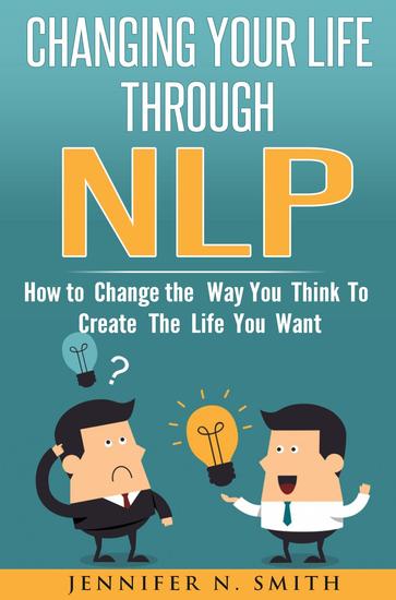 Changing Your Life Through NLP: How to Change the Way You Think To Create The Life You Want - cover