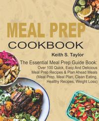 Meal Prep Cookbook: The Essential Meal Prep Guide Book: Over 100 Quick Easy And Delicious Meal Prep Recipes & Plan Ahead Meals (Meal Prep Meal Plan Clean Eating Healthy Recipes Weight Loss)