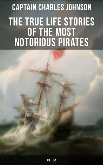 The True Life Stories of the Most Notorious Pirates (Vol 1&2) - The Incredible Lives & Actions of the Most Famous Pirates in History - cover