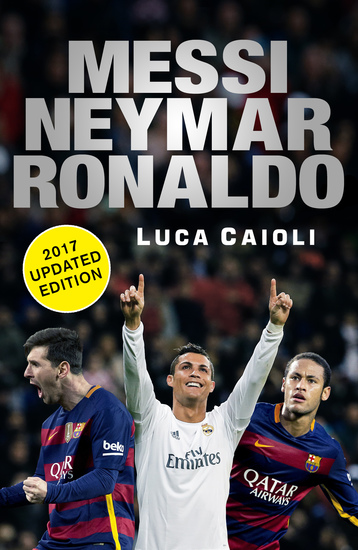 Messi Neymar Ronaldo - 2017 Updated Edition - Head to Head with the World's Greatest Players - cover