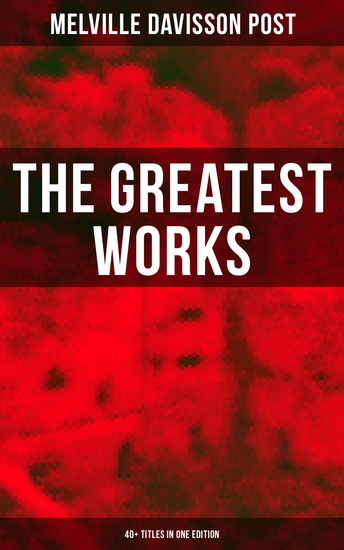 The Greatest Works of Melville Davisson Post: 40+ Titles in One Edition - Uncle Abner Mysteries Randolph Mason Schemes Sir Henry Marquis Tales Dwellers in the Hills - cover