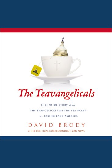 The Teavangelicals - The Inside Story of How the Evangelicals and the Tea Party are Taking Back America - cover