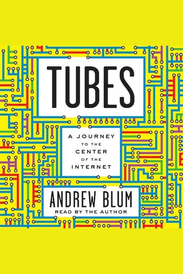 Tubes - A Journey to the Center of the Internet - Exploring The Hidden World of the Internet - cover