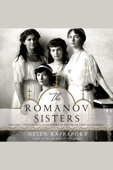 The Romanov Sisters - The Lost Lives of the Daughters of Nicholas and Alexandra - cover