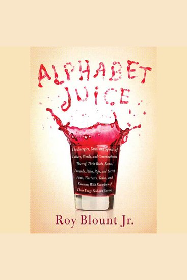 Alphabet Juice - The Energies Gists and Spirits of Letters Words and Combinations Thereof; Their Roots Bones Innards Piths Pips and Secret Parts Tinctures Tonics and Essences; With Examples of Their Usage Foul and Savory - cover