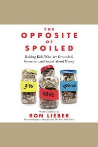 The Opposite of Spoiled - Raising Kids Who Are Grounded Generous and Smart About Money