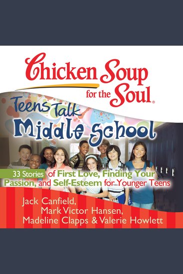 Chicken Soup for the Soul: Teens Talk Middle School - 33 Stories of First Love Finding Your Passion and Self-Esteem for Younger Teens - cover