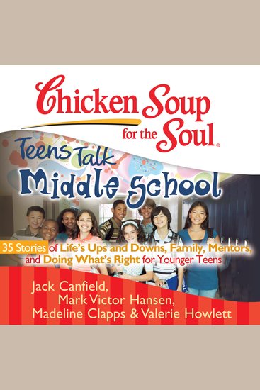 Chicken Soup for the Soul: Teens Talk Middle School - 35 Stories of Life's Ups and Downs Family Mentors and Doing What's Right for Younger Teens - cover