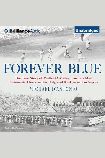 Forever Blue - The True Story of Walter O'Malley Baseball's Most Controversial Owner and the Dodgers of Brooklyn and Los Angeles - cover